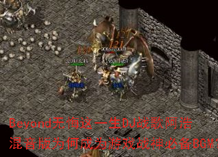 Beyond�޻���һ��DJս�谢�ƻ�����Ϊ�γ�Ϊ��Ϸս��ر�BGM��