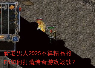 ��������2025���㾫Ʒ��FK��δ��촫����Ϸս�裿