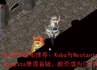 DJս���㲼�Ƽ���Kuba��Neotantrik���ִ���Gangstaԭ�����棬�ܷ��Ϊ����ռ�������Ϸս�裿
