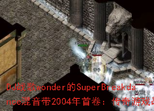 DJս��wonder��SuperBreakdance������2004���׾���������Ϸս��֮�գ�
