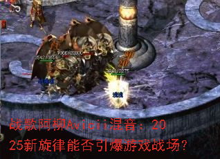 ս�谢��Avicii������2025�������ܷ�������Ϸս����