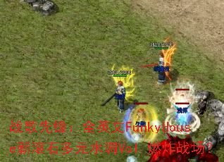 ս���ȷ棺ȫӢ��FunkyHouse�¹�ʯ��Ԫˮ��Vol.ȼըս����