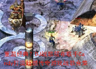 ���¾��䣿DJս���㲼����Candy���쳬ȼ������Ϸս��ϼ�