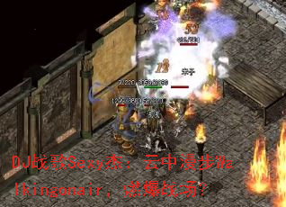 DJս��Sexy�ܣ���������Walkingonair��ȼ��ս����