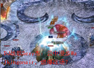 DJս��Sexy�ܣ���������Walkingonair��ȼ��ս����