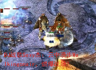 DJս��Sexy�ܣ���������Walkingonair��ȼ��ս����