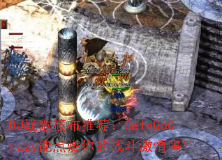 DJս���㲼�Ƽ���CeleGoCrazy�ܵ�ȼ���ս��������