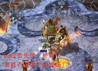 DJ战歌先锋:经典节奏能否点燃你的战场? DJ战歌先锋:经典节奏能否点燃你的战场?