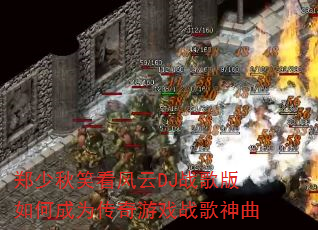 郑少秋笑看风云DJ战歌版如何成为传奇游戏战歌神曲 郑少秋笑看风云DJ战歌版如何成为传奇游戏战歌神曲