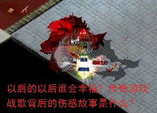 以后的以后谁会幸福?传奇游戏战歌背后的伤感故事是什么? 以后的以后谁会幸福?传奇游戏战歌背后的伤感故事是什么?