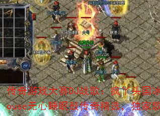 传奇游戏大赛DJ战歌:疯丫头国冰雪战歌ProgHouse无心睡眠鼓传奇精选,独家歌曲你听过几首? 传奇游戏大赛DJ战歌:疯丫头国冰雪战歌ProgHouse无心睡眠鼓传奇精选,独家歌曲你听过几首?
