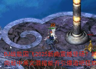 DJ战歌国飞2025新曲震撼登场?越南鼓中英文混搭能否引爆酒吧狂欢夜? DJ战歌国飞2025新曲震撼登场?越南鼓中英文混搭能否引爆酒吧狂欢夜?