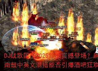 DJ战歌国飞2025新曲震撼登场?越南鼓中英文混搭能否引爆酒吧狂欢夜? DJ战歌国飞2025新曲震撼登场?越南鼓中英文混搭能否引爆酒吧狂欢夜?
