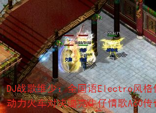 DJ战歌维少:全国语Electro风格传奇精选,动力火车对决迪克牛仔情歌A60传奇传奇游戏战歌? DJ战歌维少:全国语Electro风格传奇精选,动力火车对决迪克牛仔情歌A60传奇传奇游戏战歌?