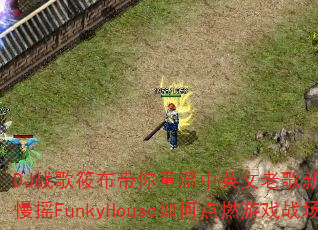 DJս���㲼����������Ӣ���ϸ����ˣ�������ҡFunkyHouse��ε�ȼ��Ϸս��