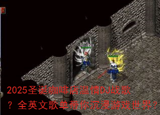 2025圣诞咖啡店温情DJ战歌?全英文歌单带你沉浸游戏世界? 2025圣诞咖啡店温情DJ战歌?全英文歌单带你沉浸游戏世界?