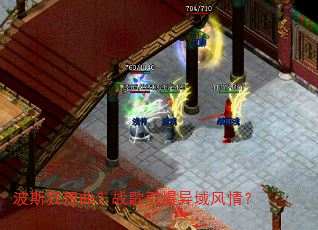 波斯狂想曲?战歌引爆异域风情? 波斯狂想曲?战歌引爆异域风情?
