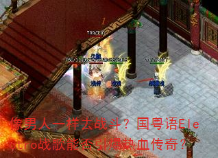 像男人一样去战斗?国粤语Electro战歌能否引爆热血传奇? 像男人一样去战斗?国粤语Electro战歌能否引爆热血传奇?