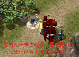 像男人一样去战斗?国粤语Electro战歌能否引爆热血传奇? 像男人一样去战斗?国粤语Electro战歌能否引爆热血传奇?
