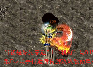 当初是你先靠近?L(桃籽)与DJ战歌Eva联手打造传奇游戏战歌新篇章 当初是你先靠近?L(桃籽)与DJ战歌Eva联手打造传奇游戏战歌新篇章