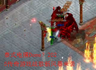 泰式电摆Dome?2025传奇游戏战歌新风暴来袭 泰式电摆Dome?2025传奇游戏战歌新风暴来袭