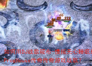�����DJս���㲼-��ҡ����˯�߹Ĵ���ProgHouse���洫����Ϸս�裿