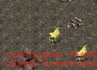DJ战歌叶仔近期热播:还是会想你?你到底爱谁?慢摇传奇传奇游戏战歌 DJ战歌叶仔近期热播:还是会想你?你到底爱谁?慢摇传奇传奇游戏战歌