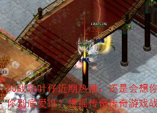 DJ战歌叶仔近期热播:还是会想你?你到底爱谁?慢摇传奇传奇游戏战歌 DJ战歌叶仔近期热播:还是会想你?你到底爱谁?慢摇传奇传奇游戏战歌