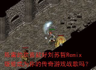 陈雷的欢喜就好刘苏哲Remix版能成为你的传奇游戏战歌吗? 陈雷的欢喜就好刘苏哲Remix版能成为你的传奇游戏战歌吗?