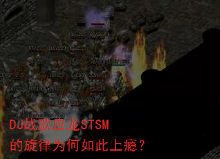 DJ战歌应龙STSM的旋律为何如此上瘾? DJ战歌应龙STSM的旋律为何如此上瘾?