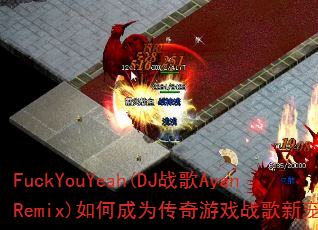 FuckYouYeah(DJ战歌AyanRemix)如何成为传奇游戏战歌新宠? FuckYouYeah(DJ战歌AyanRemix)如何成为传奇游戏战歌新宠?