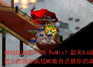 献给DJ战歌刘杰_ReMix?韶关DJ战歌进古的强劲疯狂MC能否点燃你的战斗之魂? 献给DJ战歌刘杰_ReMix?韶关DJ战歌进古的强劲疯狂MC能否点燃你的战斗之魂?