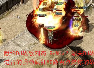 献给DJ战歌刘杰_ReMix?韶关DJ战歌进古的强劲疯狂MC能否点燃你的战斗之魂? 献给DJ战歌刘杰_ReMix?韶关DJ战歌进古的强劲疯狂MC能否点燃你的战斗之魂?