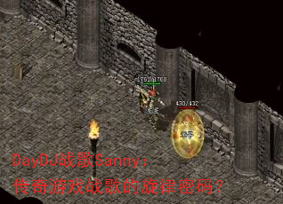 DayDJ战歌Sanny:传奇游戏战歌的旋律密码? DayDJ战歌Sanny:传奇游戏战歌的旋律密码?
