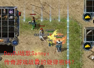 DayDJ战歌Sanny:传奇游戏战歌的旋律密码? DayDJ战歌Sanny:传奇游戏战歌的旋律密码?