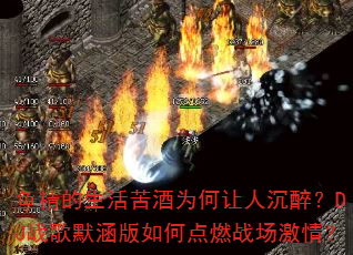 鱼精的生活苦酒为何让人沉醉?DJ战歌默涵版如何点燃战场激情? 鱼精的生活苦酒为何让人沉醉?DJ战歌默涵版如何点燃战场激情?