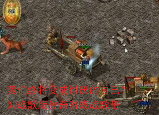 我们终将变成讨厌的自己?DJ战歌版传奇游戏战歌带 我们终将变成讨厌的自己?DJ战歌版传奇游戏战歌带