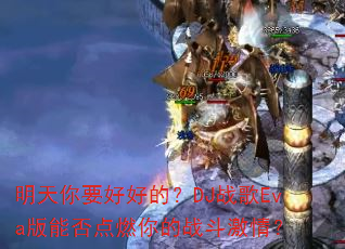 明天你要好好的?DJ战歌Eva版能否点燃你的战斗激情? 明天你要好好的?DJ战歌Eva版能否点燃你的战斗激情?