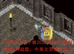 平潭DJ战歌小曾2025定制288包厢海韵皇城KTV战歌,中英文混搭能否引爆战场? 平潭DJ战歌小曾2025定制288包厢海韵皇城KTV战歌,中英文混搭能否引爆战场?