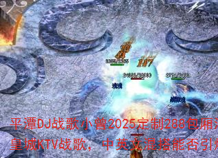 平潭DJ战歌小曾2025定制288包厢海韵皇城KTV战歌,中英文混搭能否引爆战场? 平潭DJ战歌小曾2025定制288包厢海韵皇城KTV战歌,中英文混搭能否引爆战场?