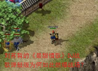 刘苏哲的《最甜情歌》DJ战歌弹鼓版为何如此燃爆战场? 刘苏哲的《最甜情歌》DJ战歌弹鼓版为何如此燃爆战场?