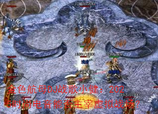 金色航母DJ战歌小健:2025时尚电音能否主宰虚拟战场? 金色航母DJ战歌小健:2025时尚电音能否主宰虚拟战场?