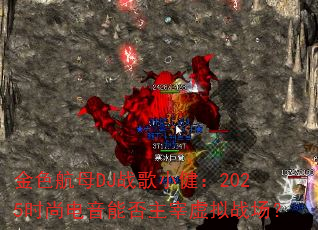 金色航母DJ战歌小健:2025时尚电音能否主宰虚拟战场? 金色航母DJ战歌小健:2025时尚电音能否主宰虚拟战场?