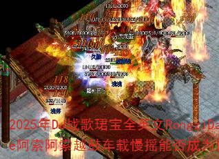 2025年DJ战歌珺宝全英文RongziDance阿索阿索越鼓车载慢摇能否成为传奇游戏新战歌? 2025年DJ战歌珺宝全英文RongziDance阿索阿索越鼓车载慢摇能否成为传奇游戏新战歌?
