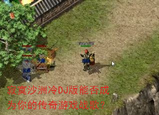 寂寞沙洲冷DJ版能否成为你的传奇游戏战歌? 寂寞沙洲冷DJ版能否成为你的传奇游戏战歌?
