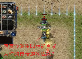 寂寞沙洲冷DJ版能否成为你的传奇游戏战歌? 寂寞沙洲冷DJ版能否成为你的传奇游戏战歌?