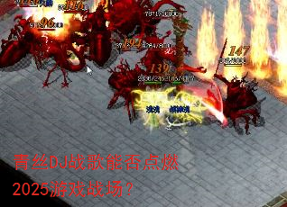 青丝DJ战歌能否点燃2025游戏战场? 青丝DJ战歌能否点燃2025游戏战场?