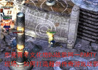 东莞青年文化坊DJ战歌阿一PARTY现场,如何打造超燃传奇游戏战歌歌单? 东莞青年文化坊DJ战歌阿一PARTY现场,如何打造超燃传奇游戏战歌歌单?