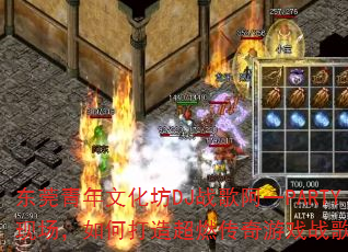 东莞青年文化坊DJ战歌阿一PARTY现场,如何打造超燃传奇游戏战歌歌单? 东莞青年文化坊DJ战歌阿一PARTY现场,如何打造超燃传奇游戏战歌歌单?