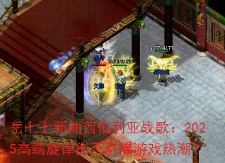 岳七七新曲西伯利亚战歌:2025高端旋律能否引爆游戏热潮? 岳七七新曲西伯利亚战歌:2025高端旋律能否引爆游戏热潮?